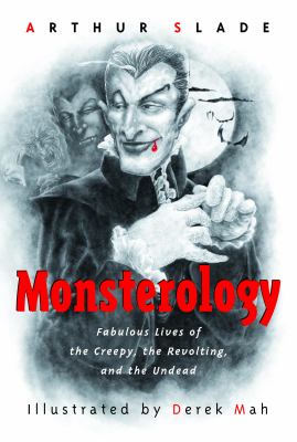 Monsterology : fabulous lives of the creepy, the revolting, and the undead