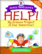 Janice VanCleave's help! my science project is due tomorrow! : easy experiments you can do overnight.