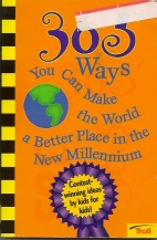 365 ways you can make the world a better place in the new millennium : contest-winning ideas by kids for kids!