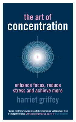 The art of concentration : enhance focus, reduce stress and achieve more
