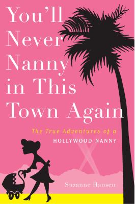 You'll never nanny in this town again : the true adventures of a Hollywood nanny