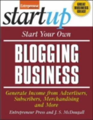 Start your own blogging business : generate income from advertisers, subscribers, merchandising and more