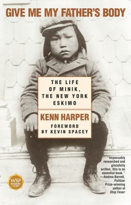 Give me my father's body : the life of Minik, the New York Eskimo / Kenn Harper ; foreword by Kevin Spacey