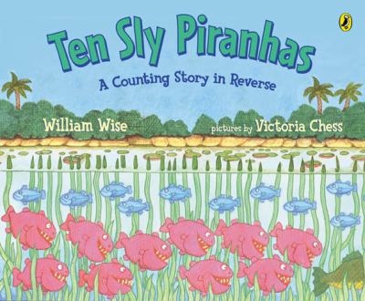 Ten sly piranhas : a counting story in reverse (a tale of wickedness-- and worse!)