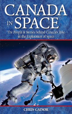 Canada in space : the people & stories behind Canada's role in the exploration of space