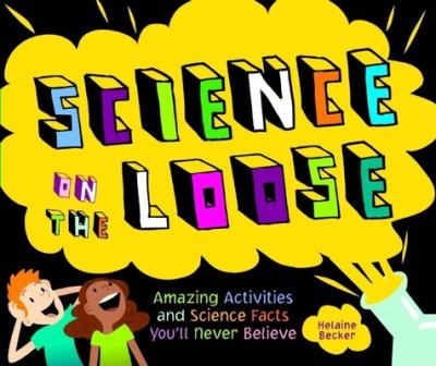 Science on the loose : amazing activities and science facts you'll never believe