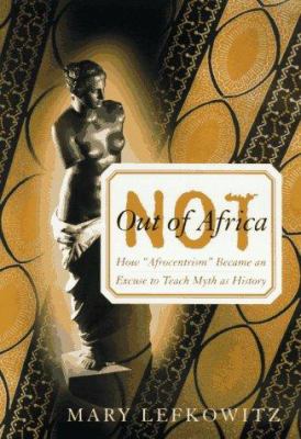Not out of Africa : how "Afrocentrism" became an excuse to teach myth as history