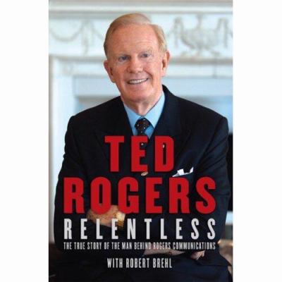 Relentless : the true story of the man behind Rogers Communications