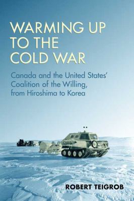 Warming up to the Cold War : Canada and the United States' coalition of the willing, from Hiroshima to Korea
