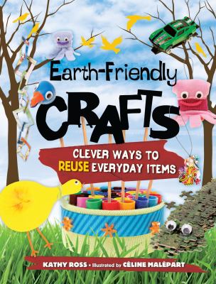 Earth-friendly crafts : clever ways to reuse everyday items