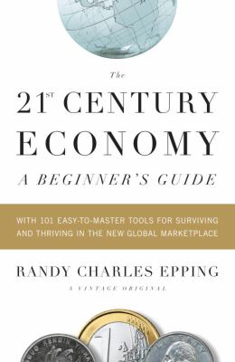 The 21st-century economy : a beginner's guide : with 101 easy-to-learn tools for surviving and thriving in the new global marketplace