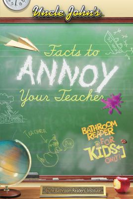 Uncle John's facts to annoy your teacher : bathroom reader for kids only!
