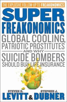 SuperFreakonomics : global cooling, patriotic prostitutes, and why suicide bombers should buy life insurance