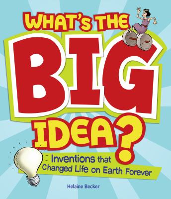 What's the big idea? : inventions that changed life on earth forever