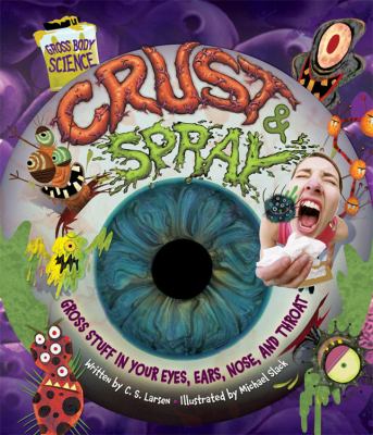 Crust and spray : gross stuff in your eyes, ears, nose, and throat