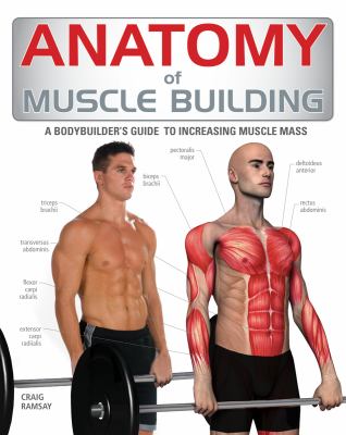 Anatomy of muscle building : a bodybuilder's guide to increasing muscle mass