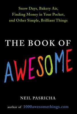 The book of awesome : snow days, bakery air, finding money in your pocket, and other simple, brilliant things