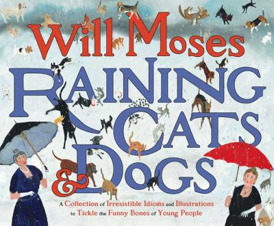 Raining cats and dogs : a collection of irresistible idioms & illustrations to tickle the funny bones of young people