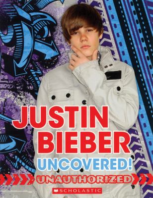 Justin Bieber : uncovered! Unauthorized