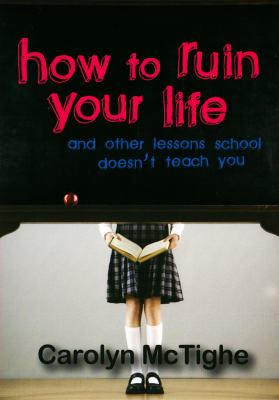 How to ruin your life : and other lessons school doesn't teach you