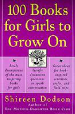 100 books for girls to grow on : lively descriptions of the most inspiring books for girls, terrific discussion questions to spark conversation, great ideas for book-inspired activities, crafts, and field trips