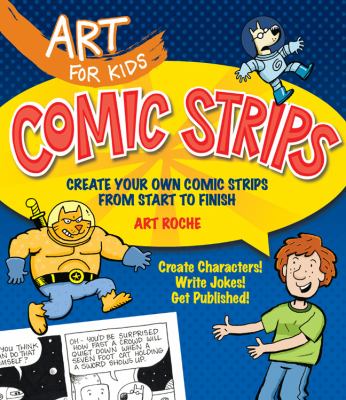 Art for kids : comic strips : create your own comic strips from start to finish