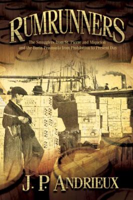 Rumrunners : the smugglers from St. Pierre and Miquelon and the Burin Peninsula from prohibition to present day