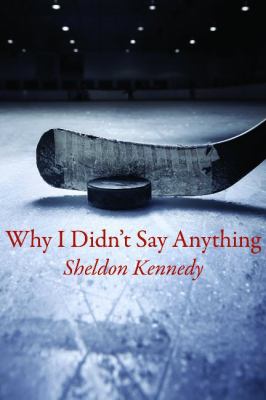Why I didn't say anything : the Sheldon Kennedy story