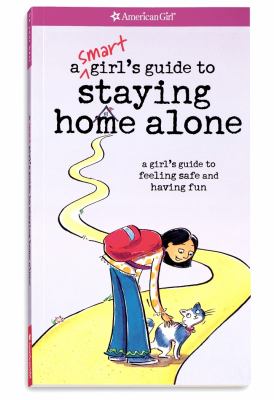 A smart girl's guide to staying home alone : a girl's guide to feeling safe and having fun