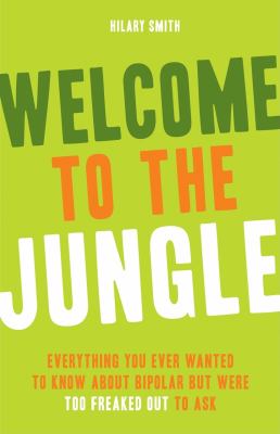 Welcome to the jungle : everything you ever wanted to know about bipolar but were too freaked out to ask