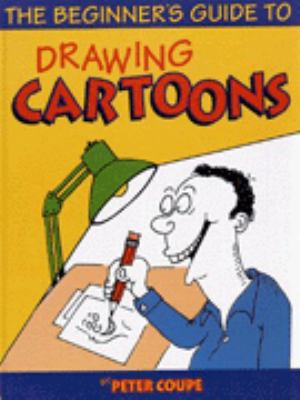 The beginner's guide to drawing cartoons : a step-by-step guide to drawing fantastic cartoons
