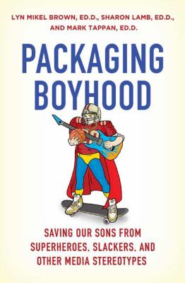 Packaging boyhood : saving our sons from superheroes, slackers, and other media stereotypes