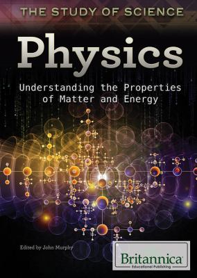 Physics : understanding the properties of matter and energy