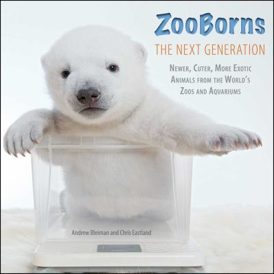 ZooBorns : the next generation --newer, cuter, more exotic animals from the world's zoos and aquariums