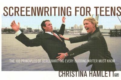 Screenwriting for teens : the 100 principles of scriptwriting every budding writer must know