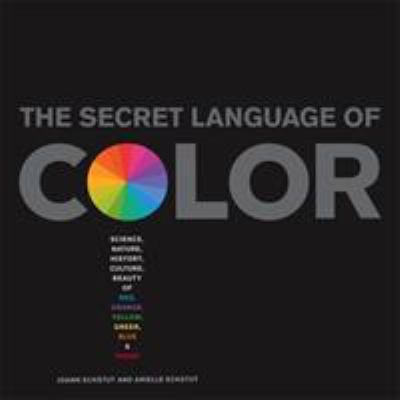 The secret language of color : science, nature, history, culture, beauty of red, orange, yellow, green, blue & violet
