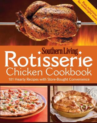 Southern living rotisserie chicken cookbook : 101 hearty recipes with store-bought convenience.