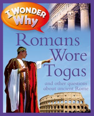 I wonder why Romans wore togas and other questions about Rome