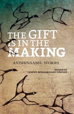 The gift is in the making : Anishinaabeg stories