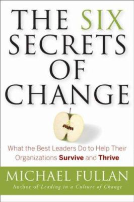 The six secrets of change : what the best leaders do to help their organizations survive and thrive