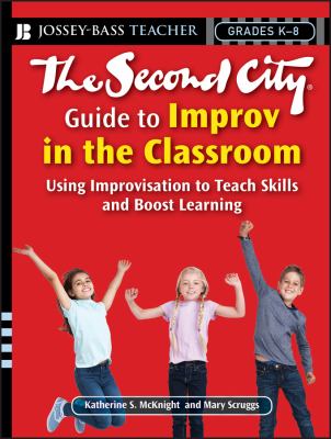 The Second City guide to improv in the classroom : using improvisation to teach skills and boost learning