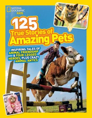 125 true stories of amazing pets : inspiring tales of animal friendship & four-legged heroes, plus crazy animal antics