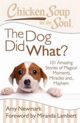 Chicken soup for the soul : the dog did what? : 101 amazing stories of magical moments, miracles and... mayhem