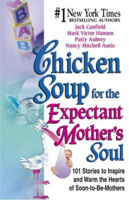 Chicken soup for the expectant mother's soul : 101 stories to inspire and warm the hearts of soon-to-be mothers