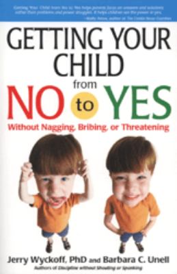 Getting your child from no to yes : without nagging, bribing, or threatening