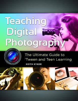 Teaching digital photography : the ultimate guide to 'tween and teen learning