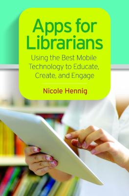 Apps for librarians : using the best mobile technology to educate, create, and engage