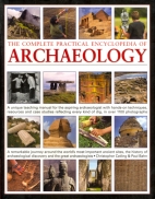 The complete practical encyclopedia of archaeology : the key sites, who discovered them, and how to become an archaeologist