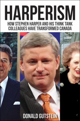 Harperism : how Stephen Harper and his think tank colleagues have transformed Canada