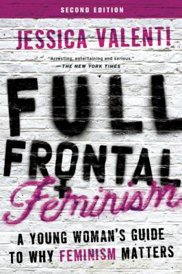 Full frontal feminism : a young woman's guide to why feminism matters